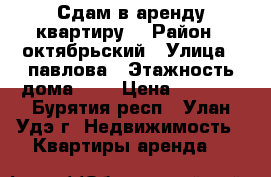 Сдам в аренду квартиру. › Район ­ октябрьский › Улица ­ павлова › Этажность дома ­ 5 › Цена ­ 8 000 - Бурятия респ., Улан-Удэ г. Недвижимость » Квартиры аренда   